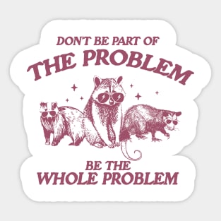 Don't Be Part Of The Problem Be The Whole Problem Shirt, Funny Trash Panda Raccoon Meme Sticker